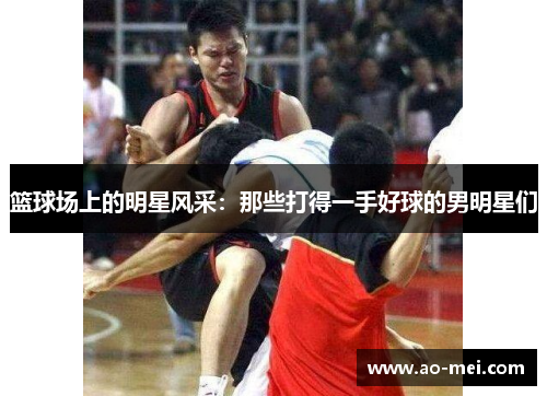 篮球场上的明星风采：那些打得一手好球的男明星们
