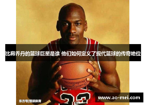 比肩乔丹的篮球巨星是谁 他们如何定义了现代篮球的传奇地位