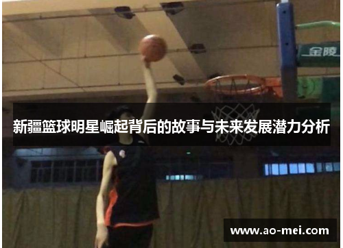 新疆篮球明星崛起背后的故事与未来发展潜力分析