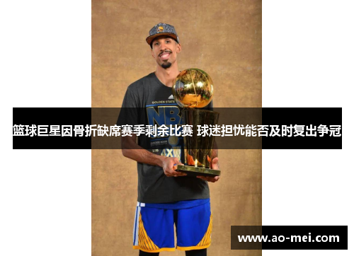 篮球巨星因骨折缺席赛季剩余比赛 球迷担忧能否及时复出争冠